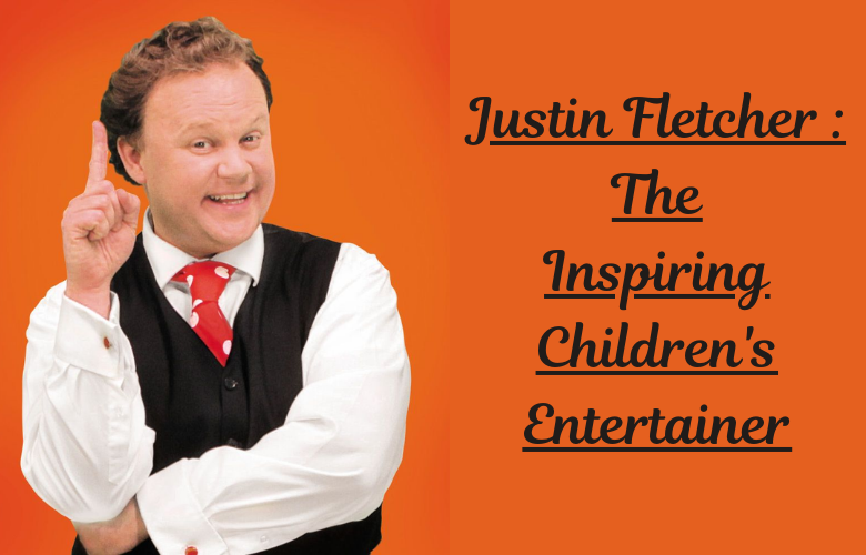 Justin Fletcher: The Inspiring Children’s Entertainer Justin Fletcher: The Inspiring Children's Entertainer