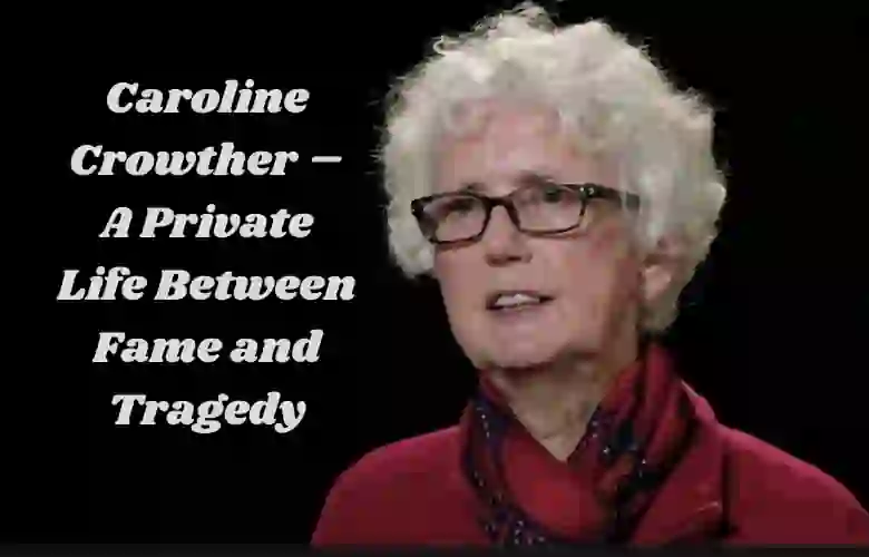 Caroline Crowther – A Private Life Between Fame and Tragedy